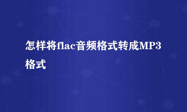 怎样将flac音频格式转成MP3格式