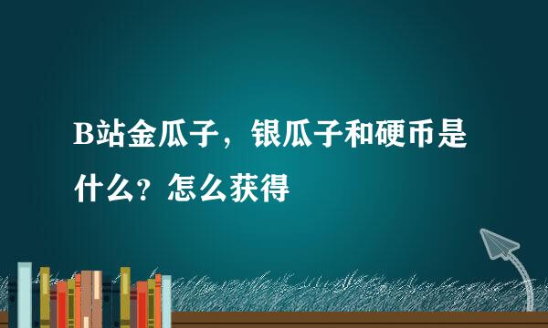B站金瓜子，银瓜子和硬币是什么？怎么获得