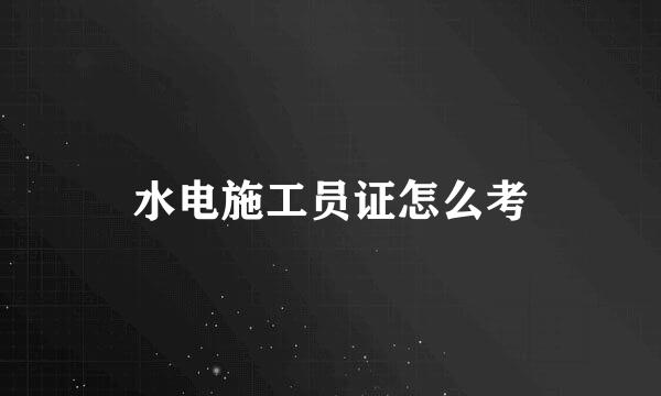 水电施工员证怎么考