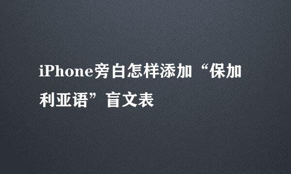 iPhone旁白怎样添加“保加利亚语”盲文表