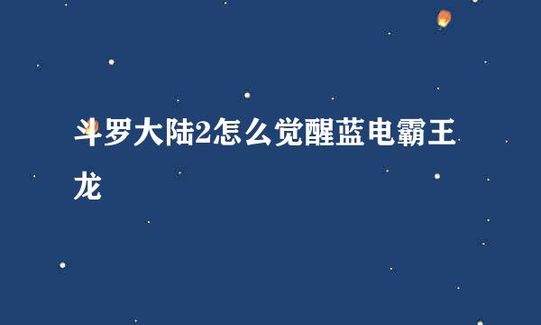 斗罗大陆2怎么觉醒蓝电霸王龙