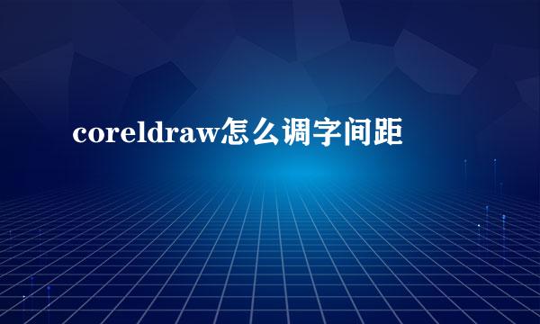 coreldraw怎么调字间距