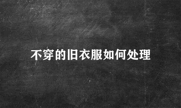 不穿的旧衣服如何处理