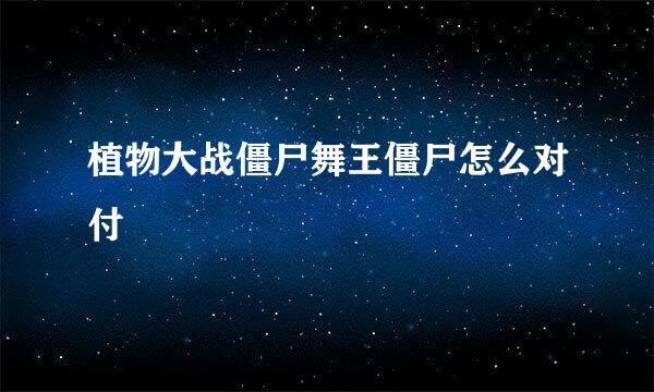 植物大战僵尸舞王僵尸怎么对付