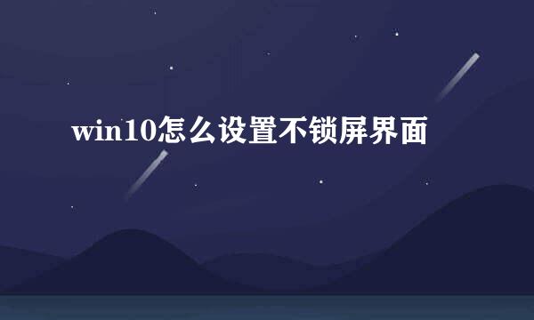 win10怎么设置不锁屏界面
