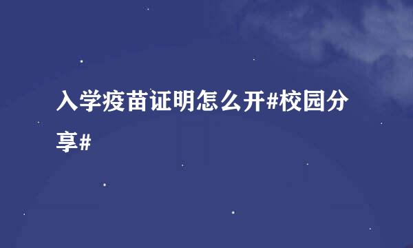 入学疫苗证明怎么开#校园分享#