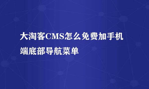 大淘客CMS怎么免费加手机端底部导航菜单