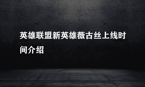 英雄联盟新英雄薇古丝上线时间介绍