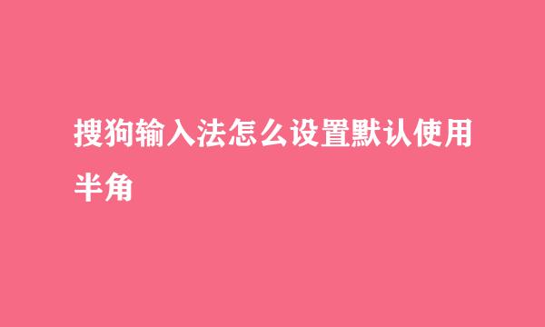 搜狗输入法怎么设置默认使用半角