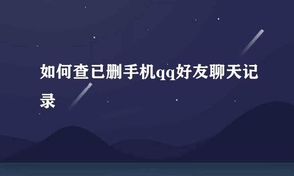 如何查已删手机qq好友聊天记录