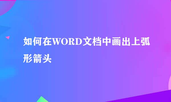 如何在WORD文档中画出上弧形箭头
