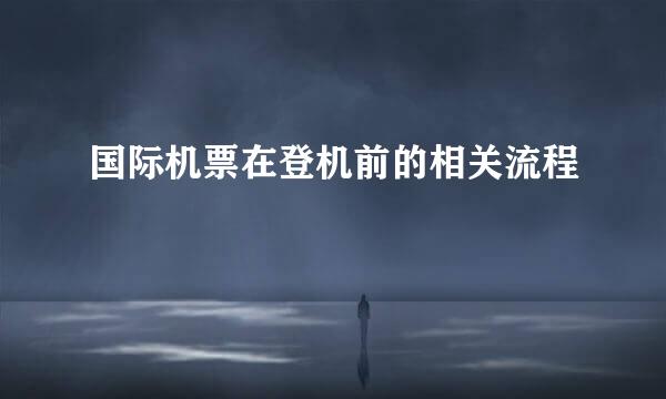 国际机票在登机前的相关流程