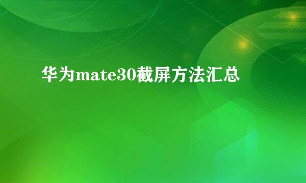 华为mate30截屏方法汇总