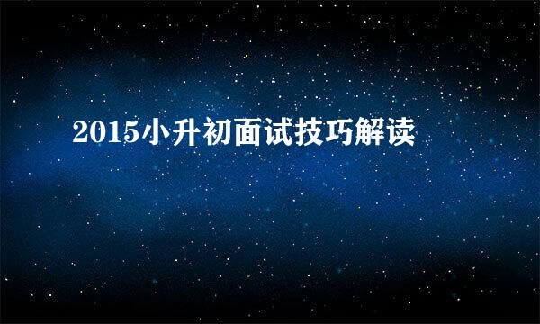 2015小升初面试技巧解读