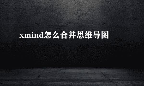 xmind怎么合并思维导图