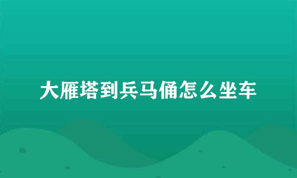 大雁塔到兵马俑怎么坐车