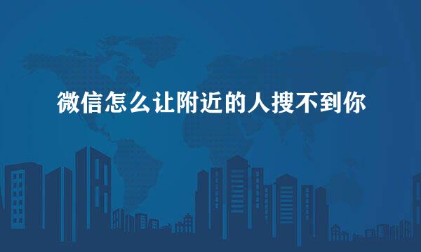微信怎么让附近的人搜不到你