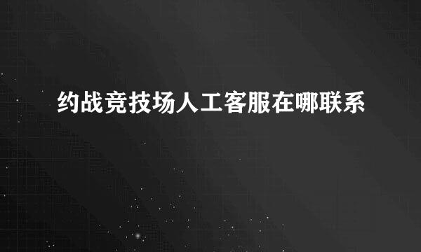 约战竞技场人工客服在哪联系