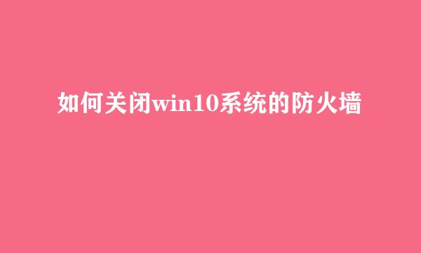 如何关闭win10系统的防火墙