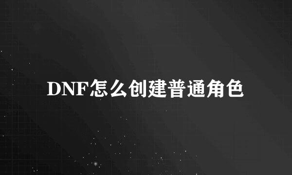 DNF怎么创建普通角色