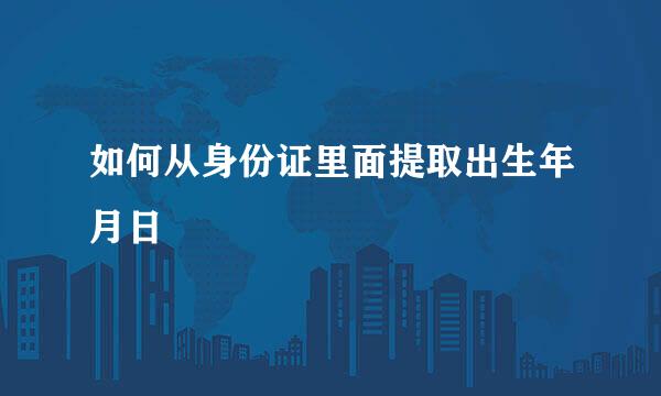 如何从身份证里面提取出生年月日