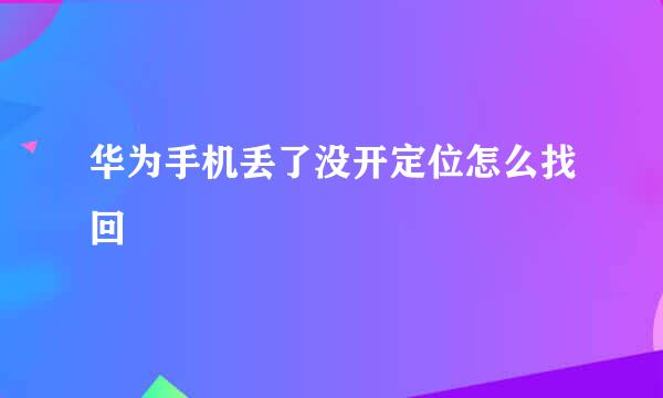 华为手机丢了没开定位怎么找回