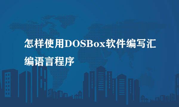 怎样使用DOSBox软件编写汇编语言程序