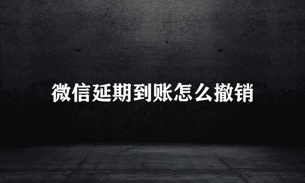 微信延期到账怎么撤销