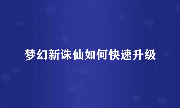 梦幻新诛仙如何快速升级