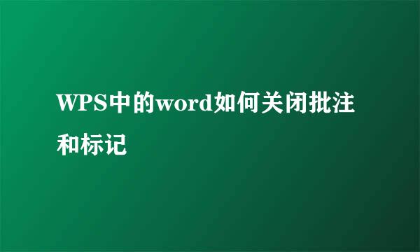 WPS中的word如何关闭批注和标记