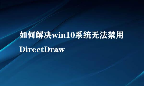 如何解决win10系统无法禁用DirectDraw