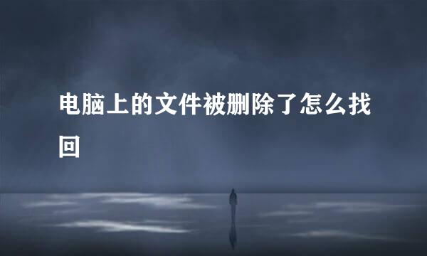 电脑上的文件被删除了怎么找回