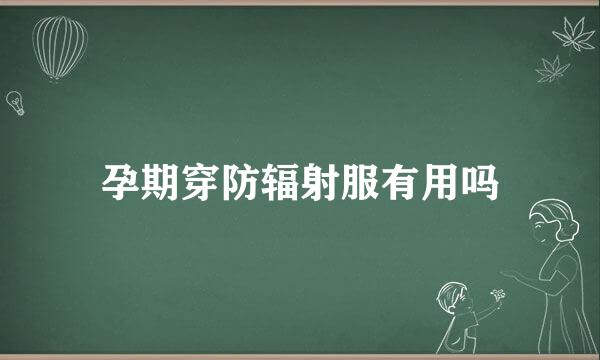 孕期穿防辐射服有用吗