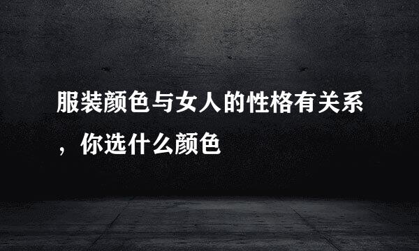 服装颜色与女人的性格有关系，你选什么颜色