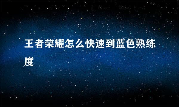 王者荣耀怎么快速到蓝色熟练度