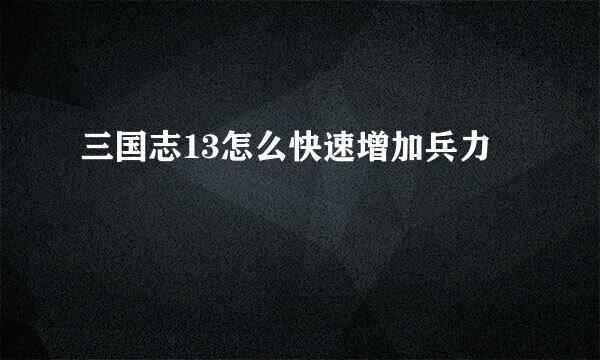 三国志13怎么快速增加兵力