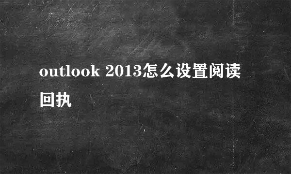 outlook 2013怎么设置阅读回执