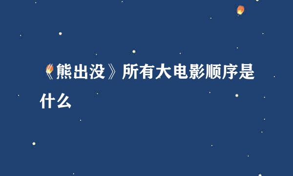 《熊出没》所有大电影顺序是什么