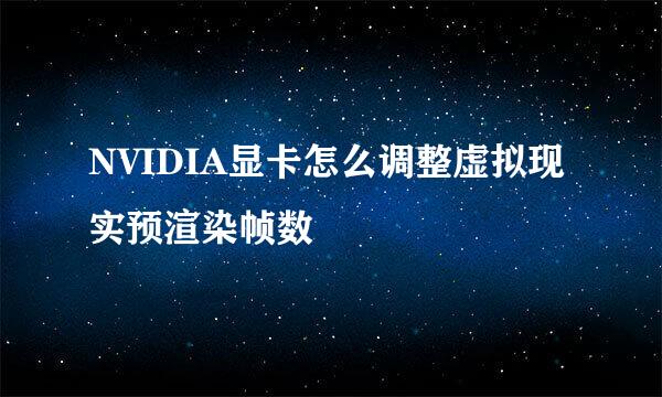 NVIDIA显卡怎么调整虚拟现实预渲染帧数