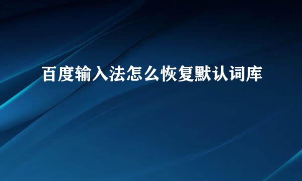 百度输入法怎么恢复默认词库