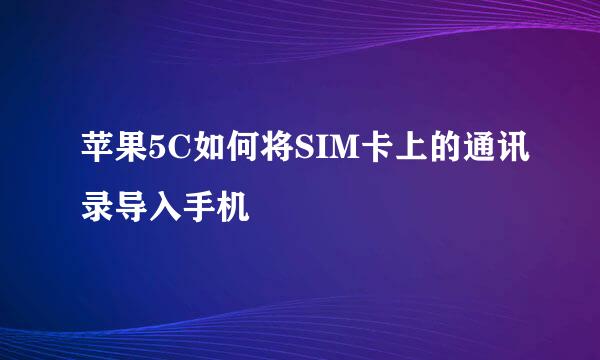 苹果5C如何将SIM卡上的通讯录导入手机
