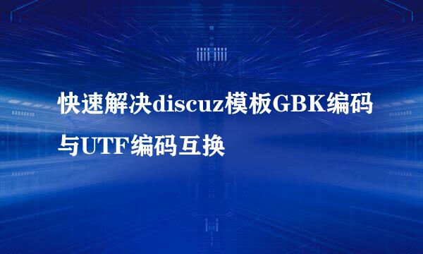快速解决discuz模板GBK编码与UTF编码互换