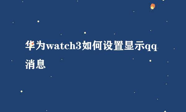 华为watch3如何设置显示qq消息