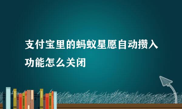 支付宝里的蚂蚁星愿自动攒入功能怎么关闭
