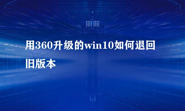 用360升级的win10如何退回旧版本