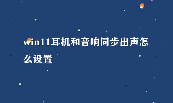win11耳机和音响同步出声怎么设置