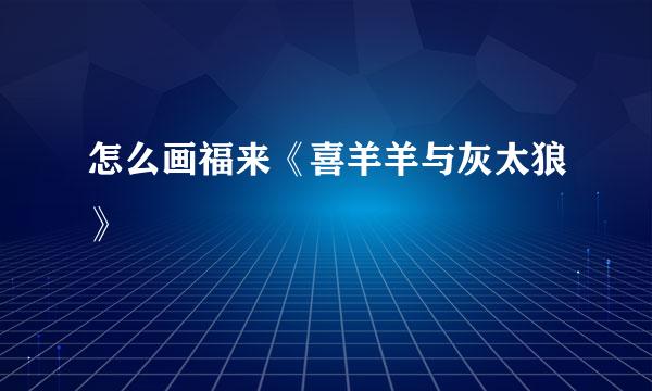 怎么画福来《喜羊羊与灰太狼》