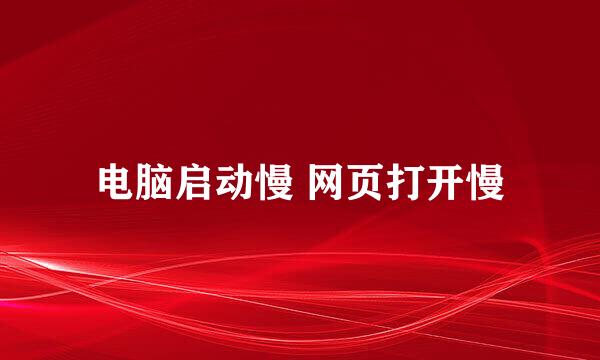 电脑启动慢 网页打开慢