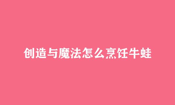 创造与魔法怎么烹饪牛蛙
