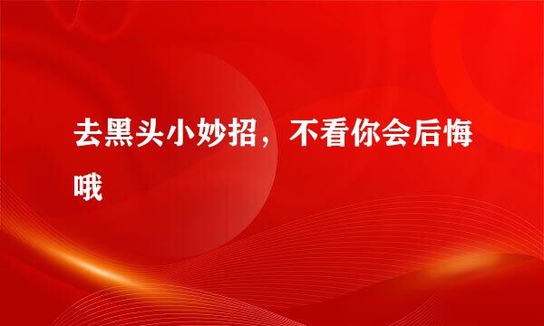 去黑头小妙招，不看你会后悔哦